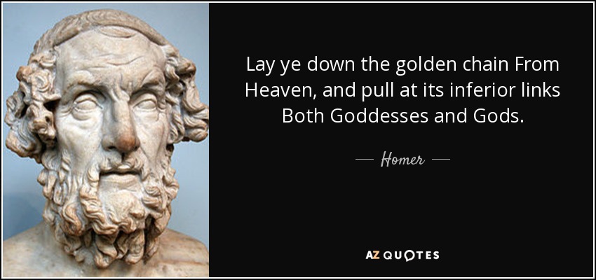 Lay ye down the golden chain From Heaven, and pull at its inferior links Both Goddesses and Gods. - Homer