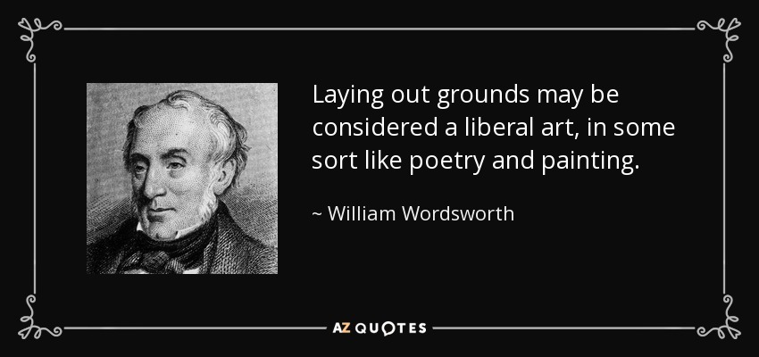 Laying out grounds may be considered a liberal art, in some sort like poetry and painting. - William Wordsworth