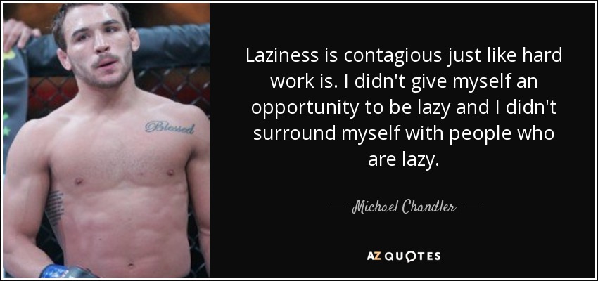 Laziness is contagious just like hard work is. I didn't give myself an opportunity to be lazy and I didn't surround myself with people who are lazy. - Michael Chandler