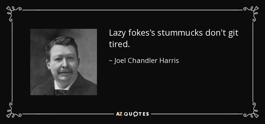 Lazy fokes's stummucks don't git tired. - Joel Chandler Harris