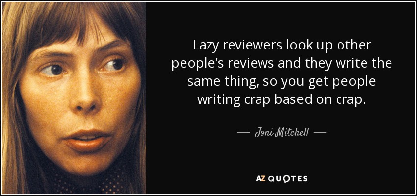 Lazy reviewers look up other people's reviews and they write the same thing, so you get people writing crap based on crap. - Joni Mitchell