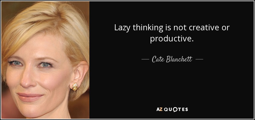 Lazy thinking is not creative or productive. - Cate Blanchett