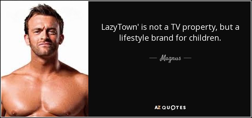 LazyTown' is not a TV property, but a lifestyle brand for children. - Magnus