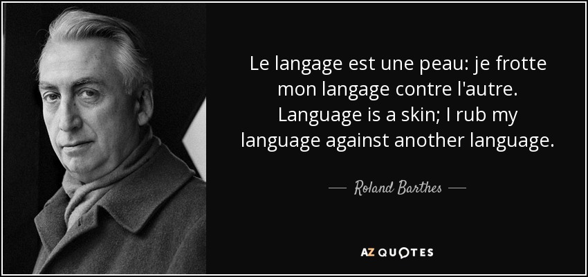 Le langage est une peau: je frotte mon langage contre l'autre. Language is a skin; I rub my language against another language. - Roland Barthes
