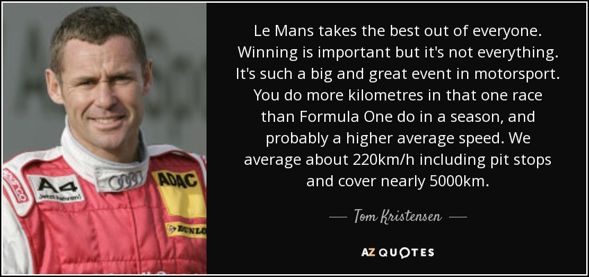 Tom Kristensen quote: Le Mans takes the best out of everyone. Winning is...