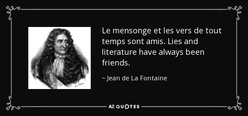 Le mensonge et les vers de tout temps sont amis. Lies and literature have always been friends. - Jean de La Fontaine