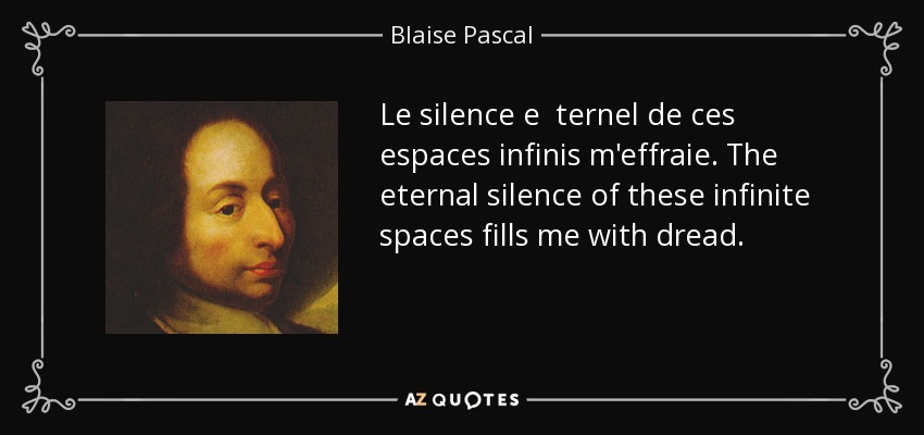 Le silence e ternel de ces espaces infinis m'effraie. The eternal silence of these infinite spaces fills me with dread. - Blaise Pascal