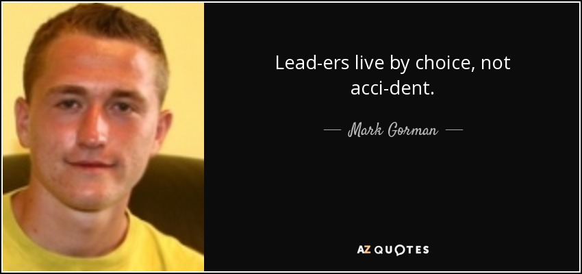 Lead­ers live by choice, not acci­dent. - Mark Gorman