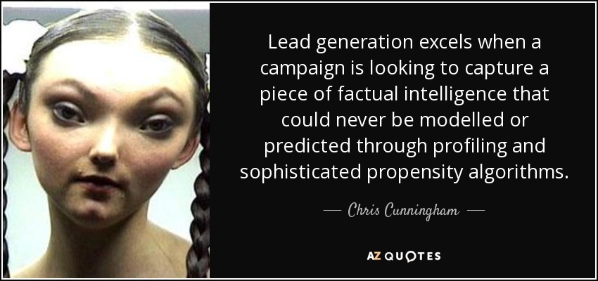 Lead generation excels when a campaign is looking to capture a piece of factual intelligence that could never be modelled or predicted through profiling and sophisticated propensity algorithms. - Chris Cunningham