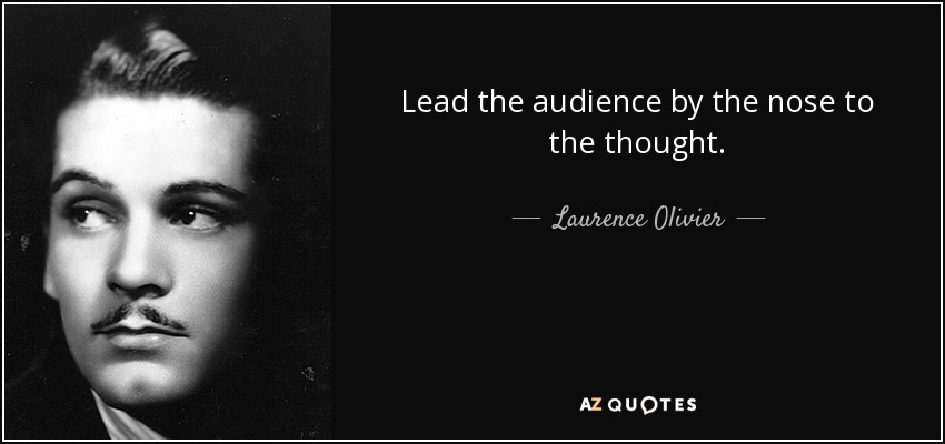 Lead the audience by the nose to the thought. - Laurence Olivier