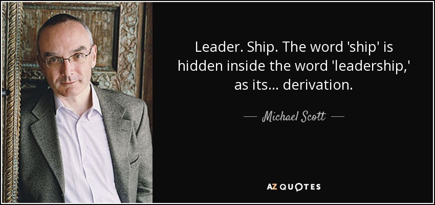 Leader. Ship. The word 'ship' is hidden inside the word 'leadership,' as its... derivation. - Michael Scott