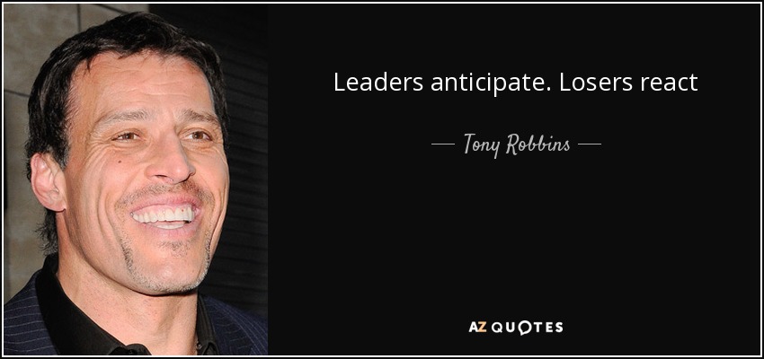 Leaders anticipate. Losers react - Tony Robbins