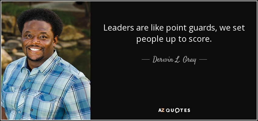 Leaders are like point guards, we set people up to score. - Derwin L. Gray