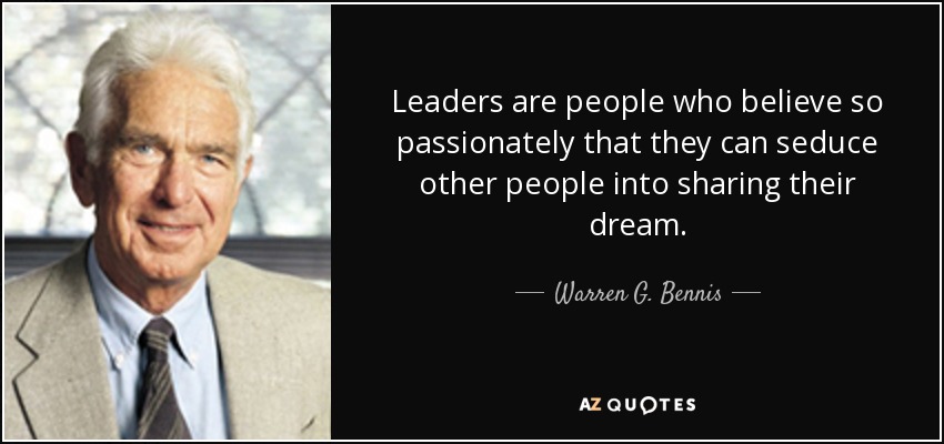 Leaders are people who believe so passionately that they can seduce other people into sharing their dream. - Warren G. Bennis