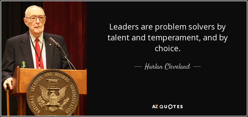 Leaders are problem solvers by talent and temperament, and by choice. - Harlan Cleveland
