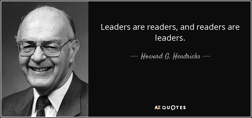 Leaders are readers, and readers are leaders. - Howard G. Hendricks