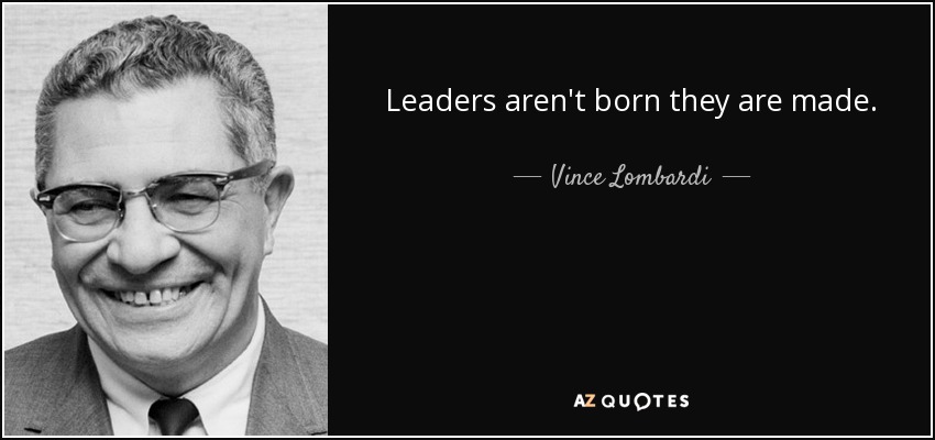 Leaders aren't born they are made. - Vince Lombardi