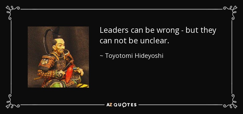 Leaders can be wrong - but they can not be unclear. - Toyotomi Hideyoshi
