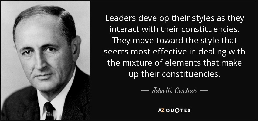 Leaders develop their styles as they interact with their constituencies. They move toward the style that seems most effective in dealing with the mixture of elements that make up their constituencies. - John W. Gardner