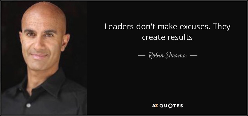 Leaders don't make excuses. They create results - Robin Sharma