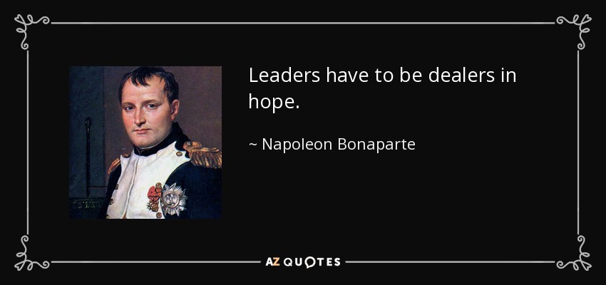 Leaders have to be dealers in hope. - Napoleon Bonaparte