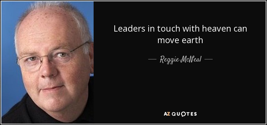 Leaders in touch with heaven can move earth - Reggie McNeal