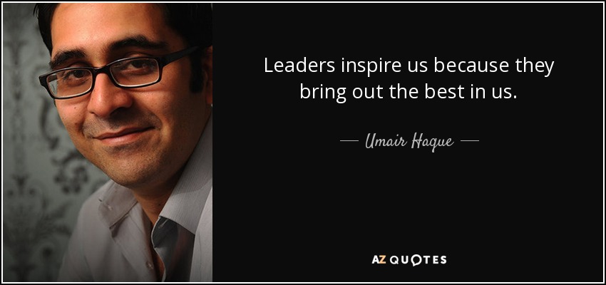 Leaders inspire us because they bring out the best in us. - Umair Haque
