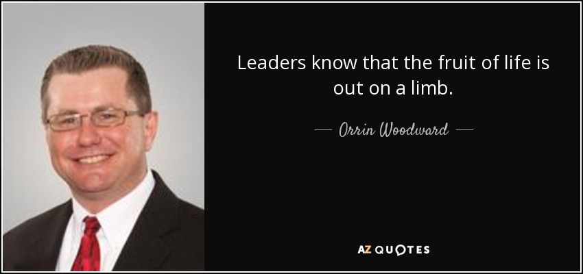 Leaders know that the fruit of life is out on a limb. - Orrin Woodward