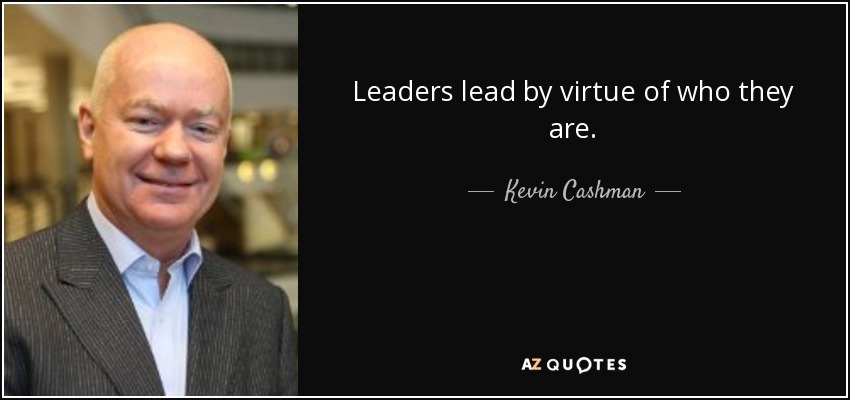 Leaders lead by virtue of who they are. - Kevin Cashman