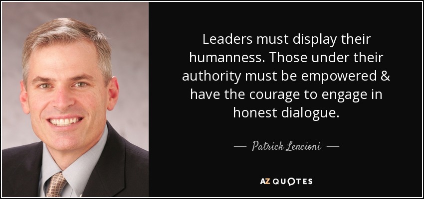Leaders must display their humanness. Those under their authority must be empowered & have the courage to engage in honest dialogue. - Patrick Lencioni