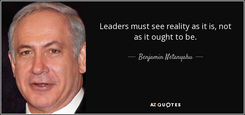 Leaders must see reality as it is, not as it ought to be. - Benjamin Netanyahu
