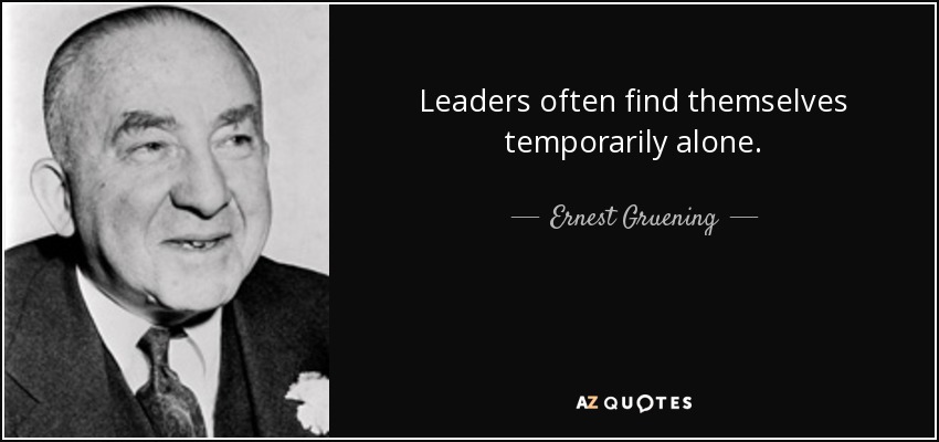 Leaders often find themselves temporarily alone. - Ernest Gruening