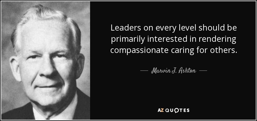 Leaders on every level should be primarily interested in rendering compassionate caring for others. - Marvin J. Ashton