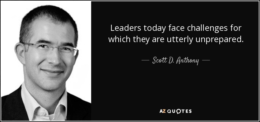 Leaders today face challenges for which they are utterly unprepared. - Scott D. Anthony