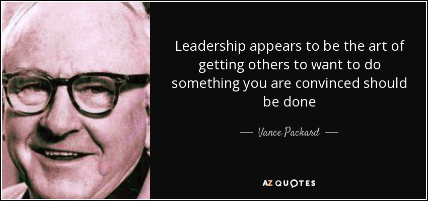Leadership appears to be the art of getting others to want to do something you are convinced should be done - Vance Packard
