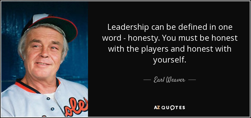 Leadership can be defined in one word - honesty. You must be honest with the players and honest with yourself. - Earl Weaver