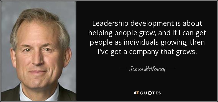 Leadership development is about helping people grow, and if I can get people as individuals growing, then I've got a company that grows. - James McNerney