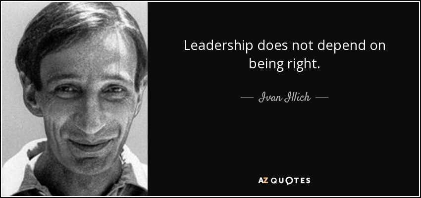 Leadership does not depend on being right. - Ivan Illich