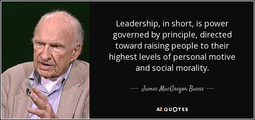 Leadership, in short, is power governed by principle, directed toward raising people to their highest levels of personal motive and social morality. - James MacGregor Burns