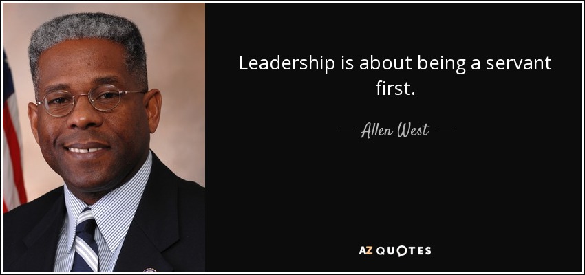 Leadership is about being a servant first. - Allen West