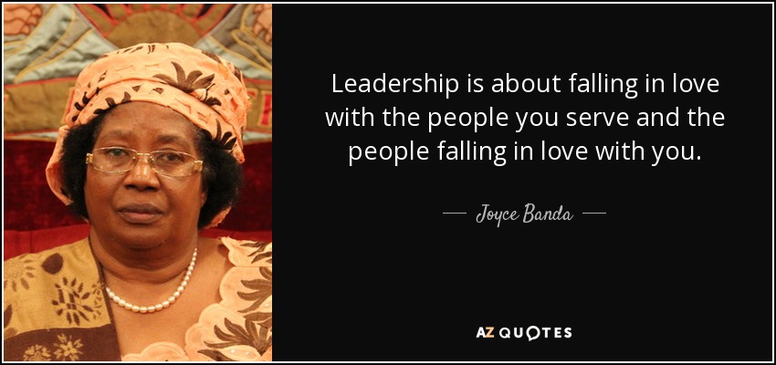 Leadership is about falling in love with the people you serve and the people falling in love with you. - Joyce Banda