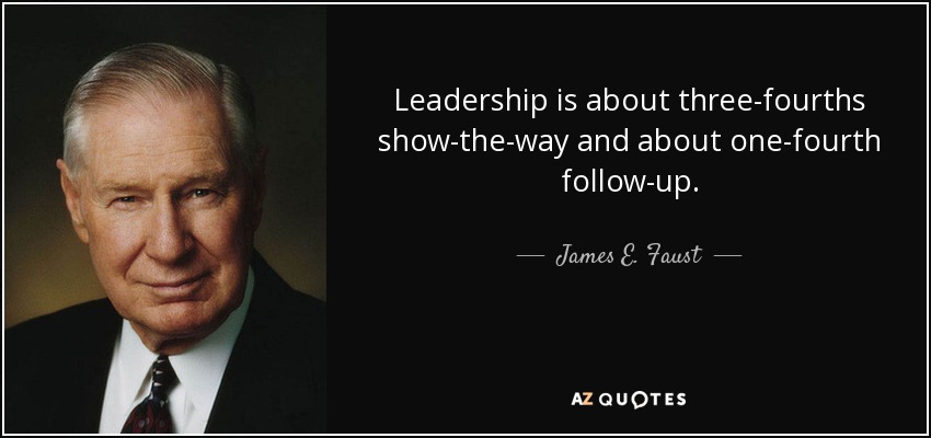 Leadership is about three-fourths show-the-way and about one-fourth follow-up. - James E. Faust