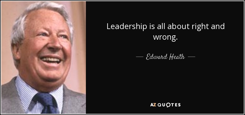Leadership is all about right and wrong. - Edward Heath