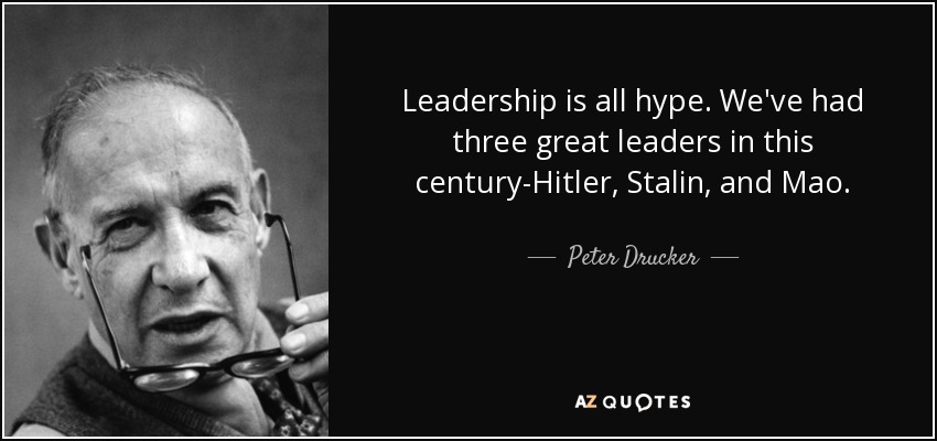 Leadership is all hype. We've had three great leaders in this century-Hitler, Stalin, and Mao. - Peter Drucker
