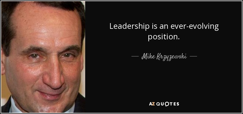 Leadership is an ever-evolving position. - Mike Krzyzewski