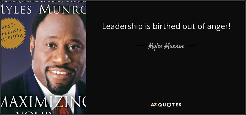 Leadership is birthed out of anger! - Myles Munroe
