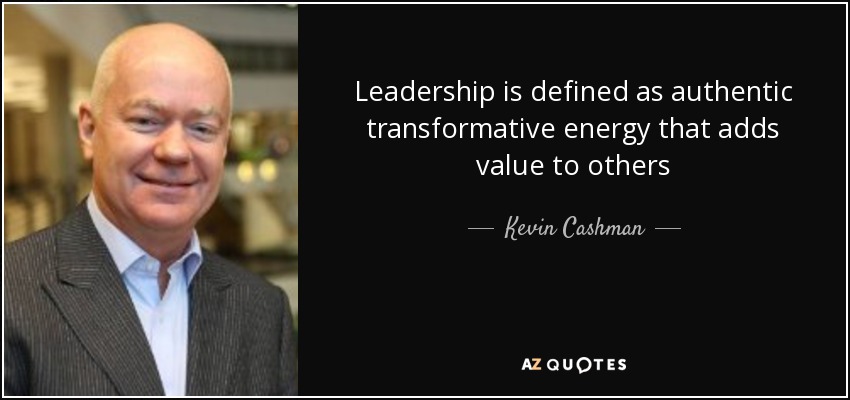 Leadership is defined as authentic transformative energy that adds value to others - Kevin Cashman