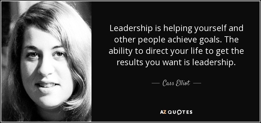 Leadership is helping yourself and other people achieve goals. The ability to direct your life to get the results you want is leadership. - Cass Elliot