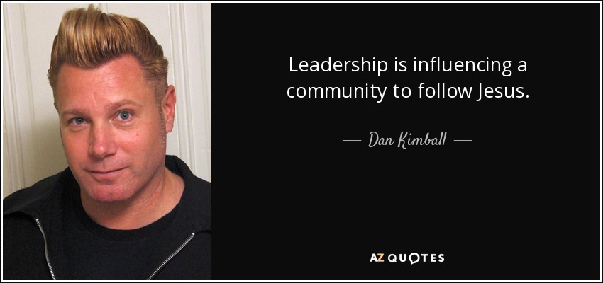 Leadership is influencing a community to follow Jesus. - Dan Kimball