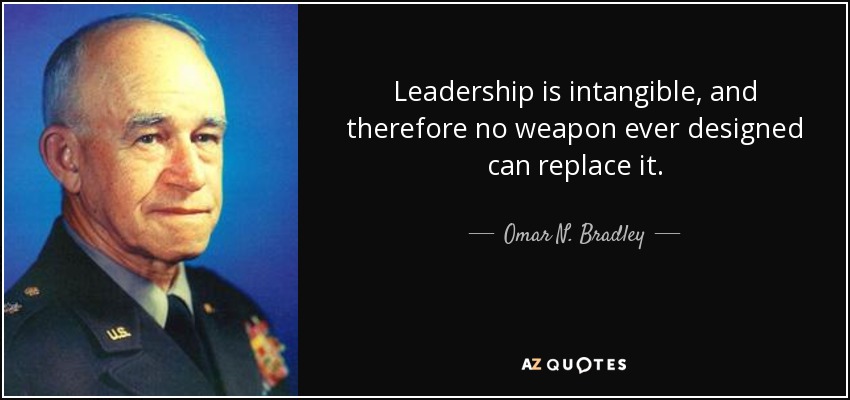 Leadership is intangible, and therefore no weapon ever designed can replace it. - Omar N. Bradley